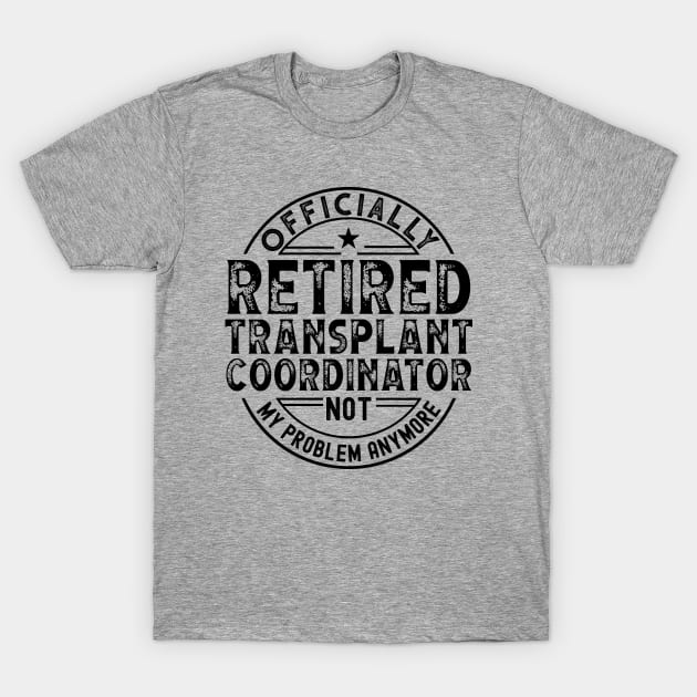 Retired Transplant Coordinator T-Shirt by Stay Weird